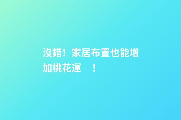 沒錯！家居布置也能增加桃花運！